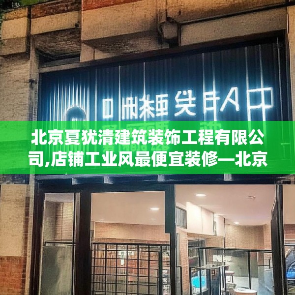 北京夏犹清建筑装饰工程有限公司,店铺工业风最便宜装修—北京夏犹清建筑装饰工程有限公司547.a423b424c427fgy.434fdsfds