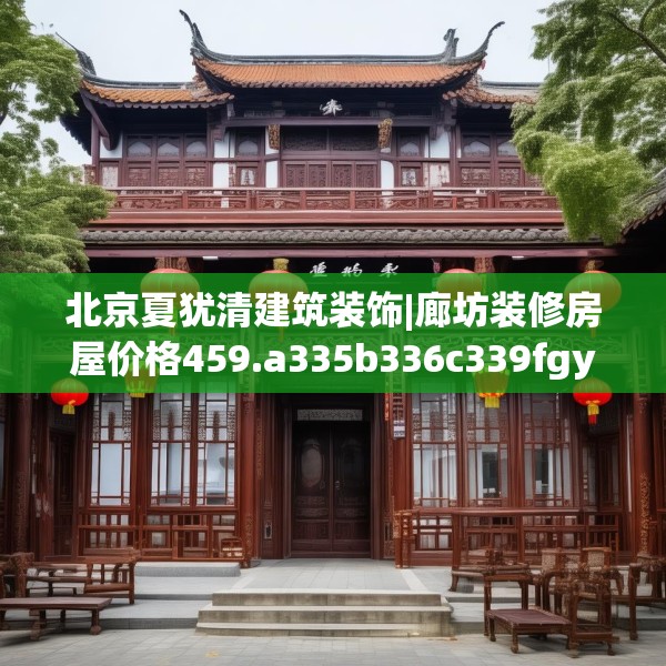 北京夏犹清建筑装饰|廊坊装修房屋价格459.a335b336c339fgy.346fghfd