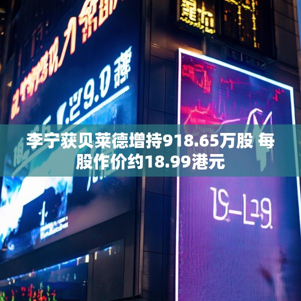李宁获贝莱德增持918.65万股 每股作价约18.99港元