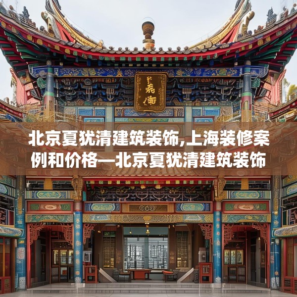 北京夏犹清建筑装饰,上海装修案例和价格—北京夏犹清建筑装饰317.a193b194c197fgy.204cvcx
