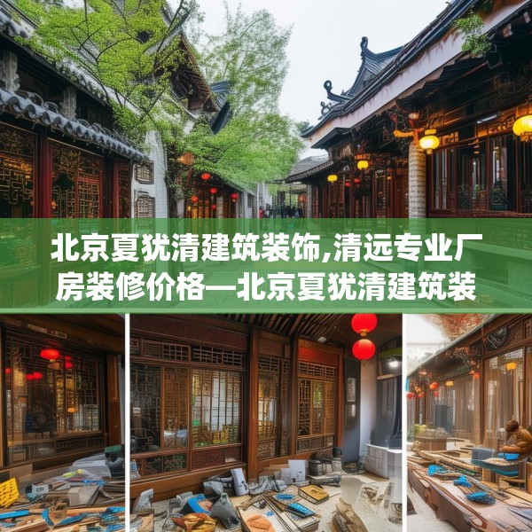 北京夏犹清建筑装饰,清远专业厂房装修价格—北京夏犹清建筑装饰152.a28b29c32fgy.39wew