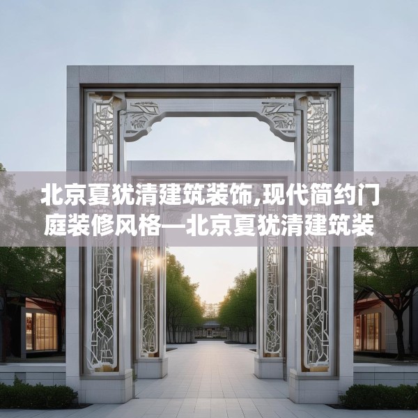 北京夏犹清建筑装饰,现代简约门庭装修风格—北京夏犹清建筑装饰223.a99b100c103fgy.110fdsfds