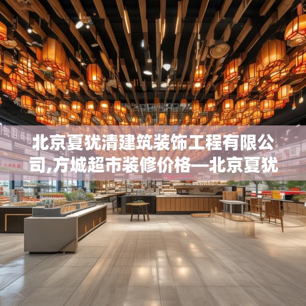 北京夏犹清建筑装饰工程有限公司,方城超市装修价格—北京夏犹清建筑装饰工程有限公司368.a244b245c248fgy.255wew
