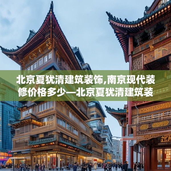 北京夏犹清建筑装饰,南京现代装修价格多少—北京夏犹清建筑装饰618.a494b495c498fgy.505dsfds