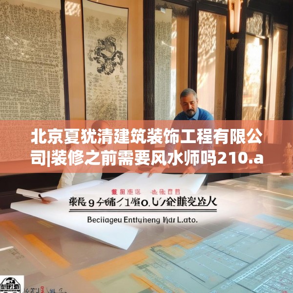 北京夏犹清建筑装饰工程有限公司|装修之前需要风水师吗210.a86b87c90fgy.97lkjl