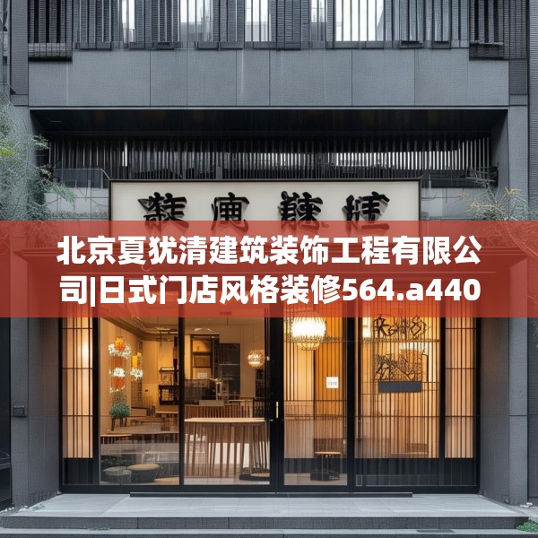 北京夏犹清建筑装饰工程有限公司|日式门店风格装修564.a440b441c444fgy.451dsfds