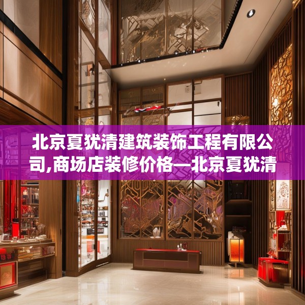 北京夏犹清建筑装饰工程有限公司,商场店装修价格—北京夏犹清建筑装饰工程有限公司537.a413b414c417fgy.424fhsg