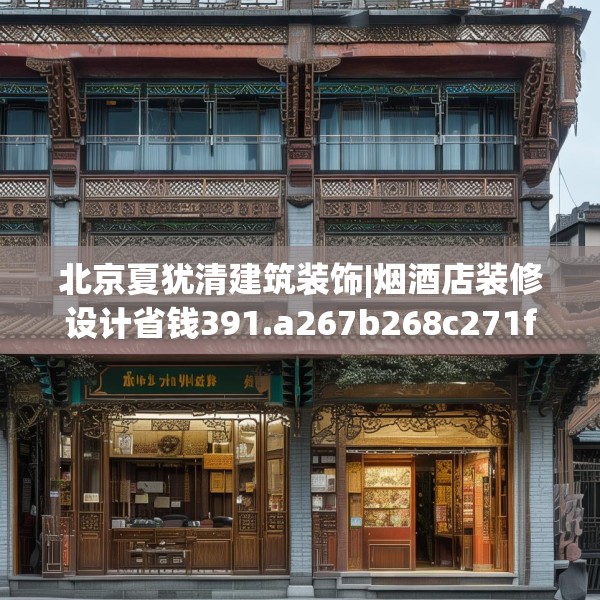 北京夏犹清建筑装饰|烟酒店装修设计省钱391.a267b268c271fgy.278poiy