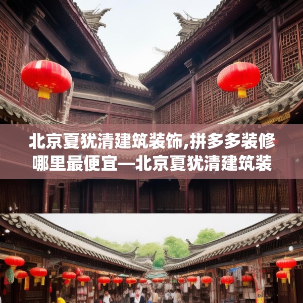 北京夏犹清建筑装饰,拼多多装修哪里最便宜—北京夏犹清建筑装饰254.a130b131c134fgy.14176677