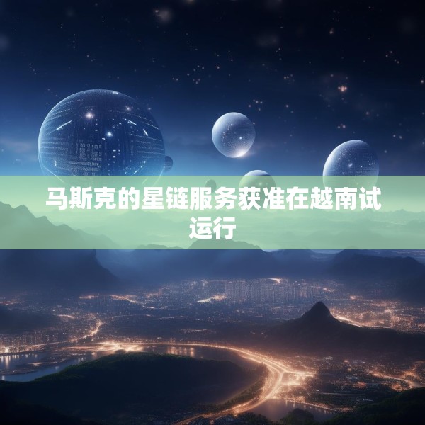 马斯克的星链服务获准在越南试运行