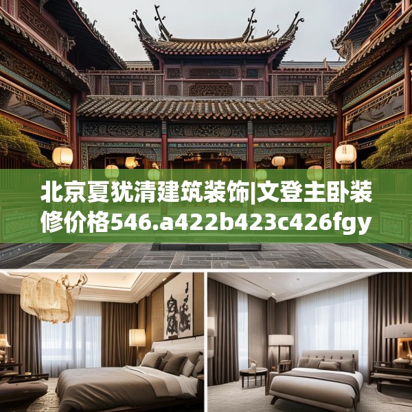北京夏犹清建筑装饰|文登主卧装修价格546.a422b423c426fgy.433dsfds