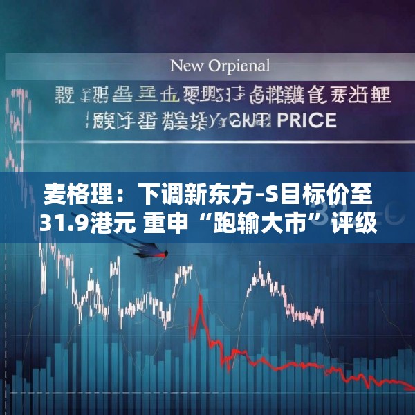 麦格理：下调新东方-S目标价至31.9港元 重申“跑输大市”评级