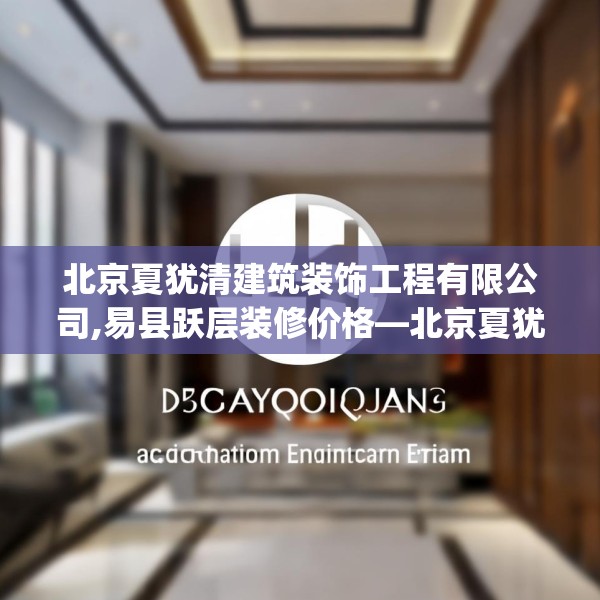 北京夏犹清建筑装饰工程有限公司,易县跃层装修价格—北京夏犹清建筑装饰工程有限公司356.a232b233c236fgy.243xczxv