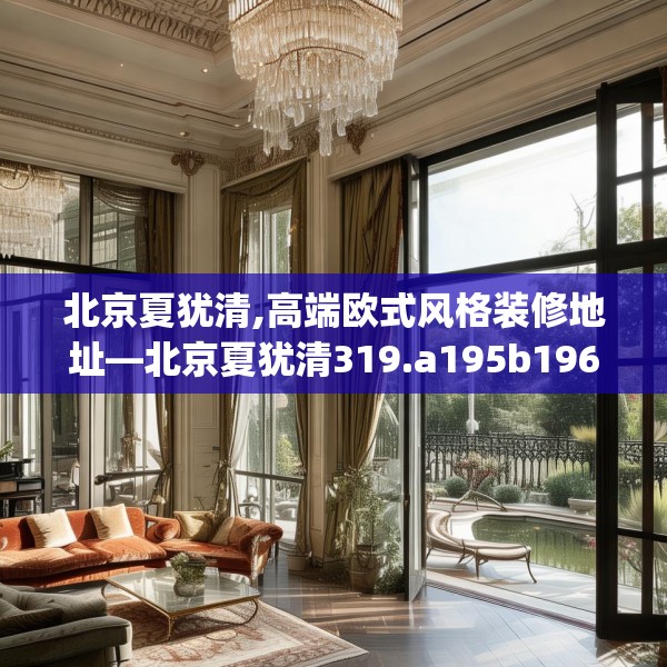 北京夏犹清,高端欧式风格装修地址—北京夏犹清319.a195b196c199fgy.206poiy