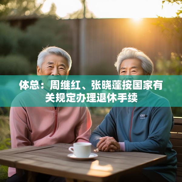 体总：周继红、张晓蓬按国家有关规定办理退休手续