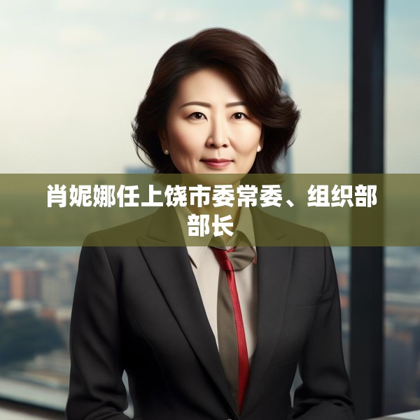 肖妮娜任上饶市委常委、组织部部长