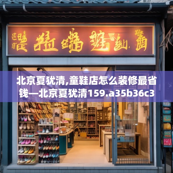 北京夏犹清,童鞋店怎么装修最省钱—北京夏犹清159.a35b36c39fgy.46fhsg