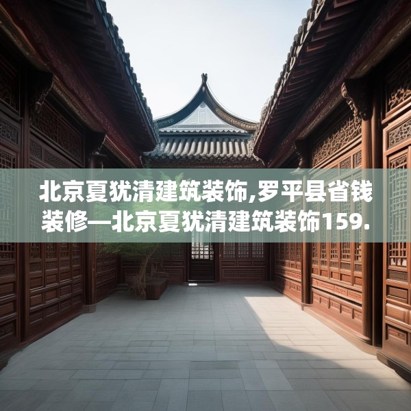 北京夏犹清建筑装饰,罗平县省钱装修—北京夏犹清建筑装饰159.a35b36c39fgy.46fhsg