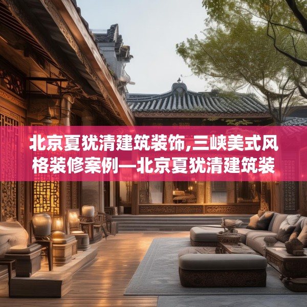 北京夏犹清建筑装饰,三峡美式风格装修案例—北京夏犹清建筑装饰422.a298b299c302fgy.309wew