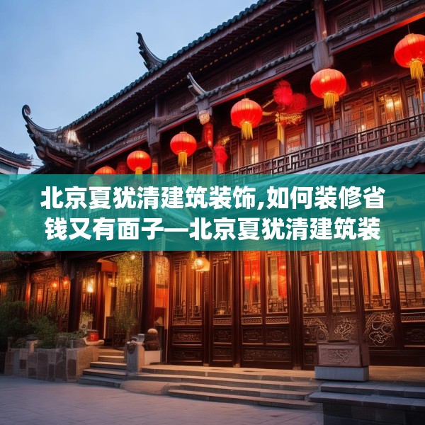 北京夏犹清建筑装饰,如何装修省钱又有面子—北京夏犹清建筑装饰561.a437b438c441fgy.448uyk