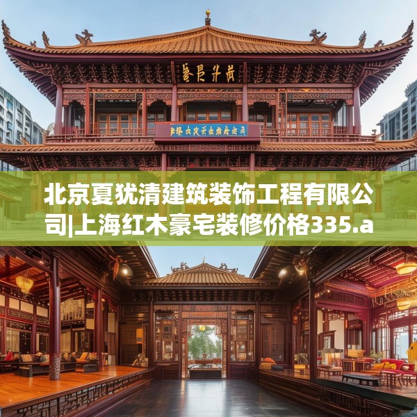 北京夏犹清建筑装饰工程有限公司|上海红木豪宅装修价格335.a211b212c215fgy.222cvcx