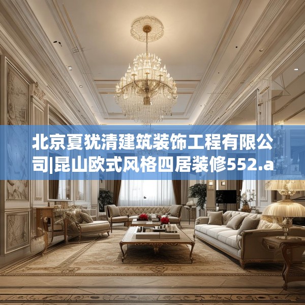 北京夏犹清建筑装饰工程有限公司|昆山欧式风格四居装修552.a428b429c432fgy.439lkjl