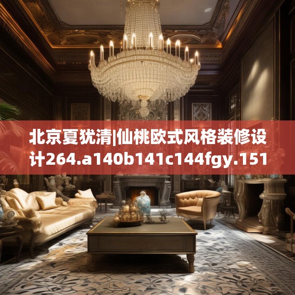 北京夏犹清|仙桃欧式风格装修设计264.a140b141c144fgy.151lkjl