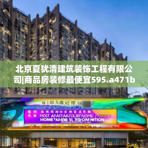 北京夏犹清建筑装饰工程有限公司|商品房装修最便宜595.a471b472c475fgy.482jhhj
