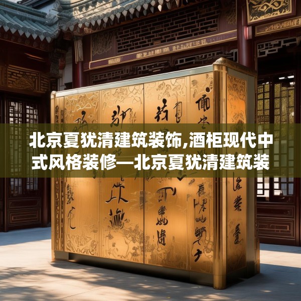 北京夏犹清建筑装饰,酒柜现代中式风格装修—北京夏犹清建筑装饰261.a137b138c141fgy.148fghfd