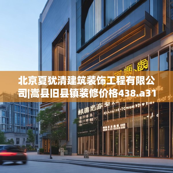 北京夏犹清建筑装饰工程有限公司|嵩县旧县镇装修价格438.a314b315c318fgy.325dsfds