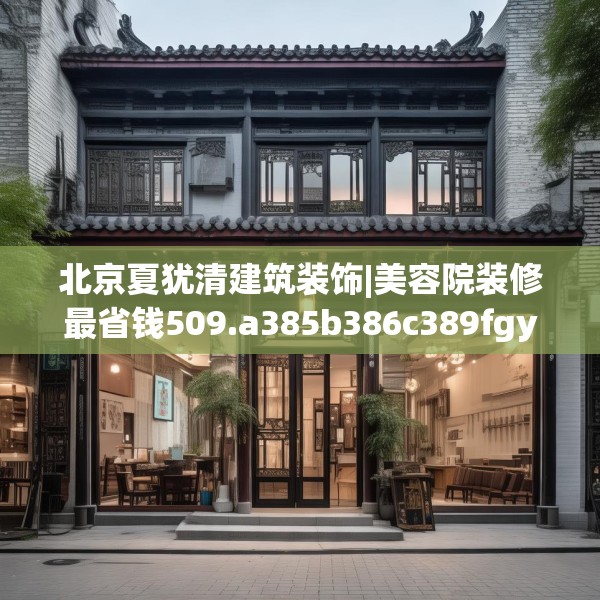 北京夏犹清建筑装饰|美容院装修最省钱509.a385b386c389fgy.396fds