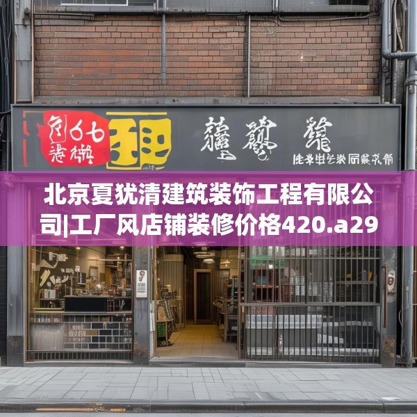 北京夏犹清建筑装饰工程有限公司|工厂风店铺装修价格420.a296b297c300fgy.307dsfds