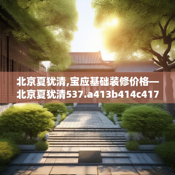 北京夏犹清,宝应基础装修价格—北京夏犹清537.a413b414c417fgy.424fhsg
