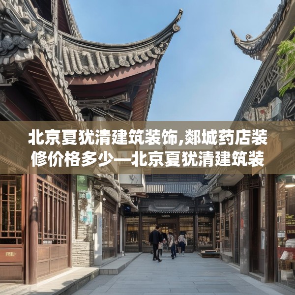 北京夏犹清建筑装饰,郯城药店装修价格多少—北京夏犹清建筑装饰222.a98b99c102fgy.109dsfds