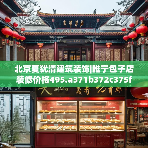 北京夏犹清建筑装饰|睢宁包子店装修价格495.a371b372c375fgy.382fghfd