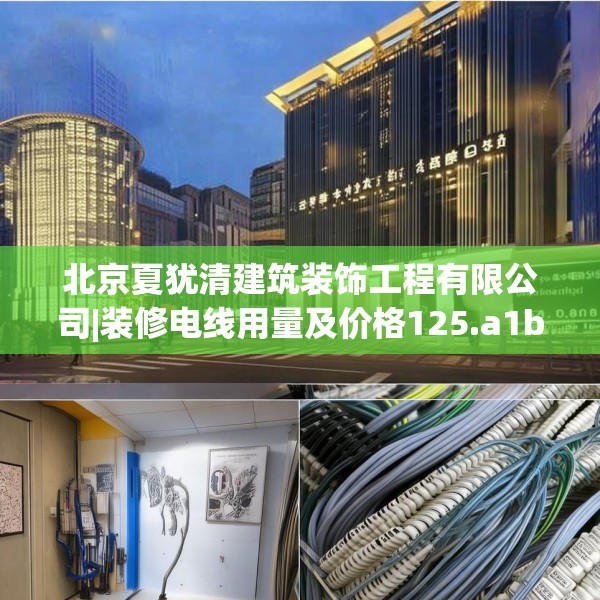 北京夏犹清建筑装饰工程有限公司|装修电线用量及价格125.a1b2c5fgy.12bnbn
