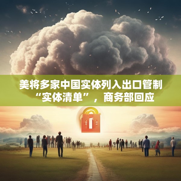 美将多家中国实体列入出口管制“实体清单”，商务部回应