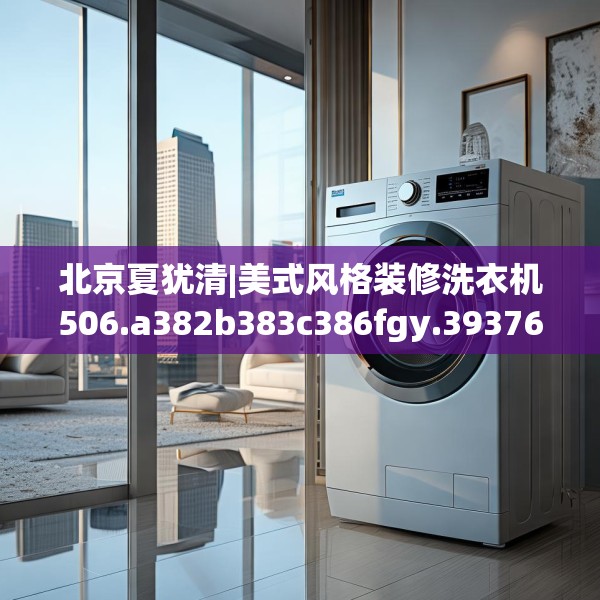 北京夏犹清|美式风格装修洗衣机506.a382b383c386fgy.39376663