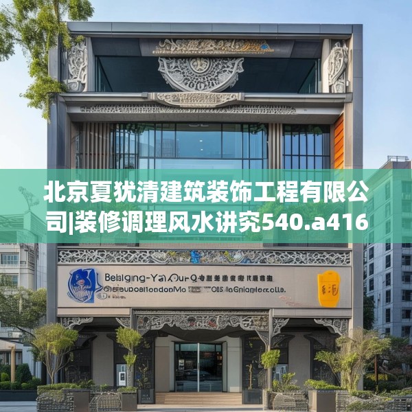 北京夏犹清建筑装饰工程有限公司|装修调理风水讲究540.a416b417c420fgy.427nbn