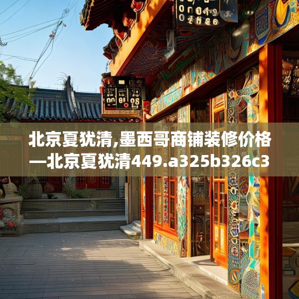 北京夏犹清,墨西哥商铺装修价格—北京夏犹清449.a325b326c329fgy.336bnbn