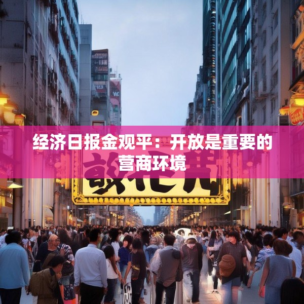经济日报金观平：开放是重要的营商环境
