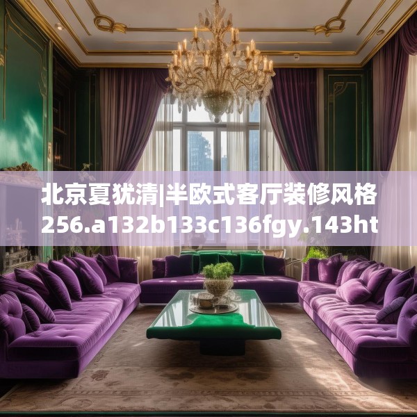 北京夏犹清|半欧式客厅装修风格256.a132b133c136fgy.143htyj