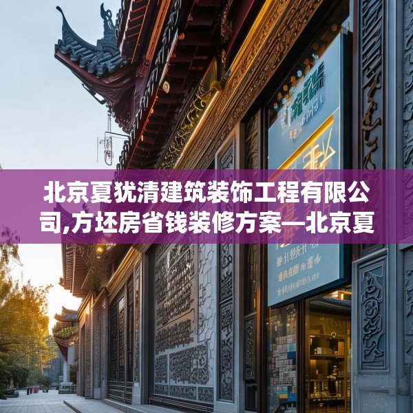 北京夏犹清建筑装饰工程有限公司,方坯房省钱装修方案—北京夏犹清建筑装饰工程有限公司337.a213b214c217fgy.224poiy