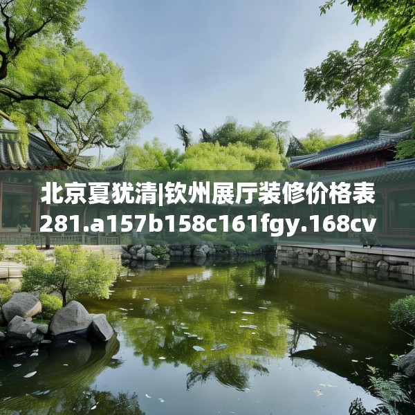北京夏犹清|钦州展厅装修价格表281.a157b158c161fgy.168cvcx