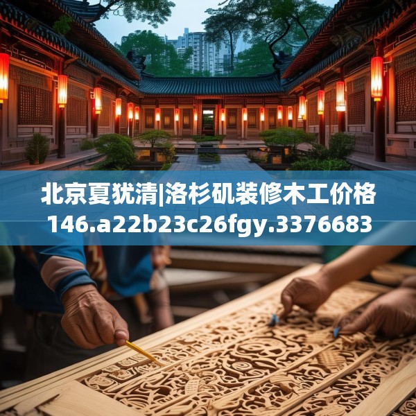 北京夏犹清|洛杉矶装修木工价格146.a22b23c26fgy.3376683