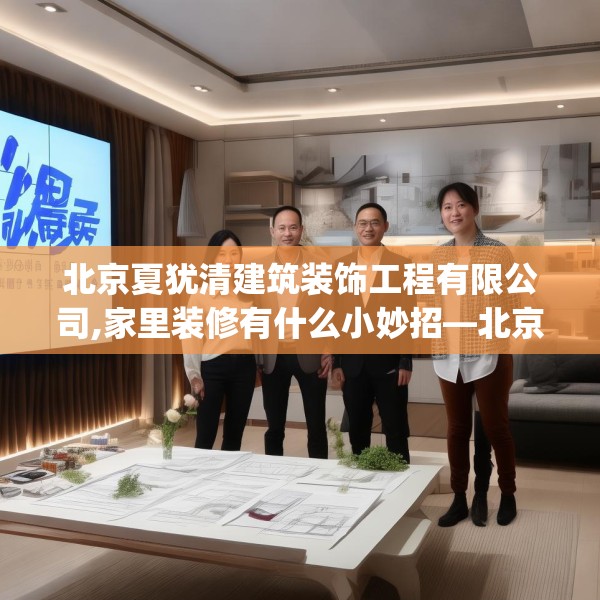 北京夏犹清建筑装饰工程有限公司,家里装修有什么小妙招—北京夏犹清建筑装饰工程有限公司179.a55b56c59fgy.66bnbn