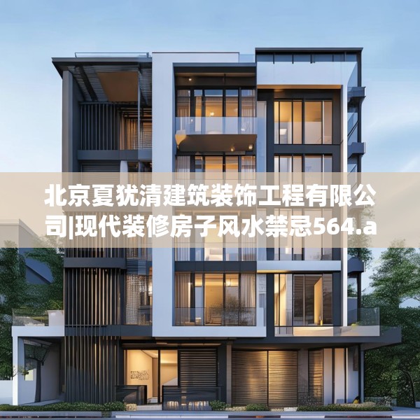 北京夏犹清建筑装饰工程有限公司|现代装修房子风水禁忌564.a440b441c444fgy.451dsfds