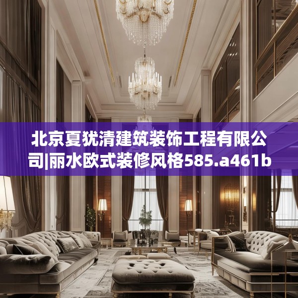 北京夏犹清建筑装饰工程有限公司|丽水欧式装修风格585.a461b462c465fgy.472fghfd