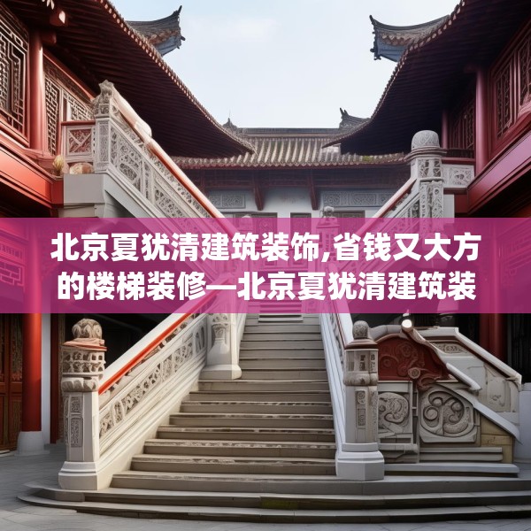 北京夏犹清建筑装饰,省钱又大方的楼梯装修—北京夏犹清建筑装饰398.a274b275c278fgy.28576669