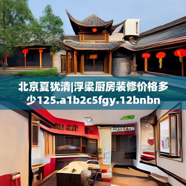 北京夏犹清|浮梁厨房装修价格多少125.a1b2c5fgy.12bnbn